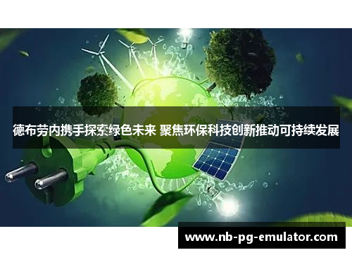德布劳内携手探索绿色未来 聚焦环保科技创新推动可持续发展