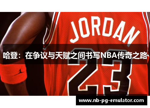 哈登：在争议与天赋之间书写NBA传奇之路