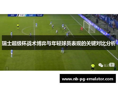 瑞士超级杯战术博弈与年轻球员表现的关键对比分析
