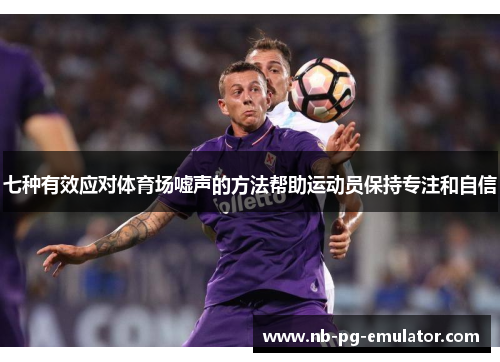 七种有效应对体育场嘘声的方法帮助运动员保持专注和自信