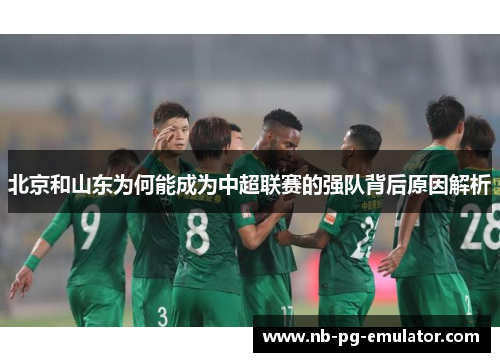 北京和山东为何能成为中超联赛的强队背后原因解析
