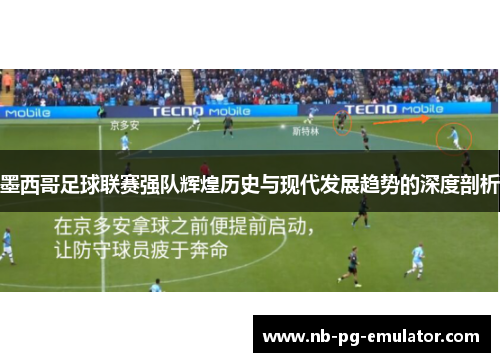 墨西哥足球联赛强队辉煌历史与现代发展趋势的深度剖析