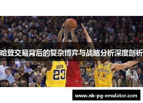 哈登交易背后的复杂博弈与战略分析深度剖析