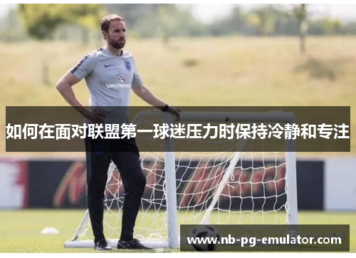 如何在面对联盟第一球迷压力时保持冷静和专注