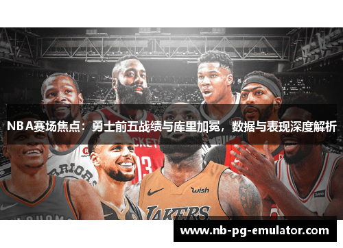 NBA赛场焦点：勇士前五战绩与库里加冕，数据与表现深度解析