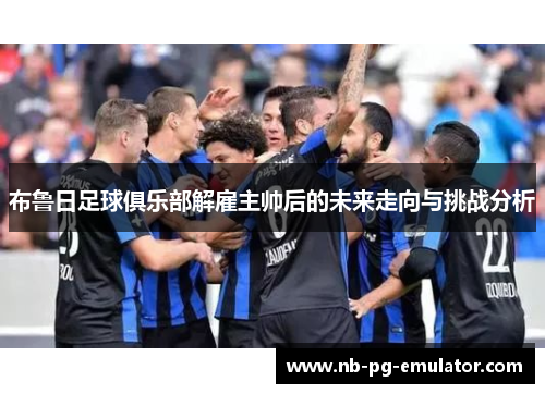 布鲁日足球俱乐部解雇主帅后的未来走向与挑战分析