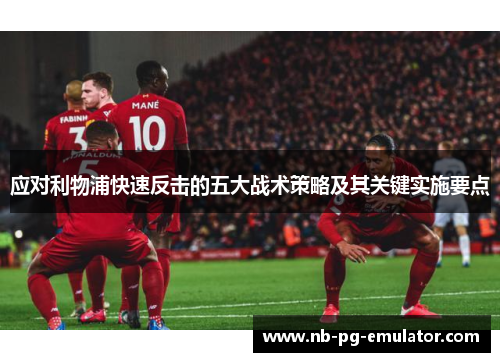 应对利物浦快速反击的五大战术策略及其关键实施要点