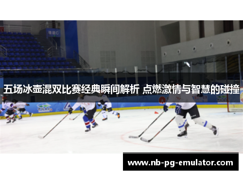 五场冰壶混双比赛经典瞬间解析 点燃激情与智慧的碰撞