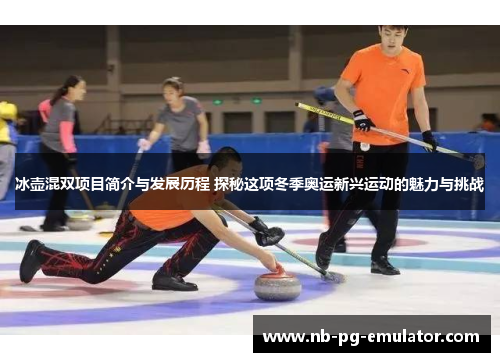冰壶混双项目简介与发展历程 探秘这项冬季奥运新兴运动的魅力与挑战