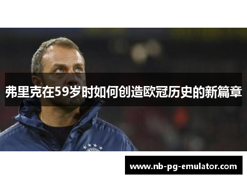 弗里克在59岁时如何创造欧冠历史的新篇章