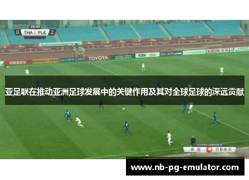 亚足联在推动亚洲足球发展中的关键作用及其对全球足球的深远贡献