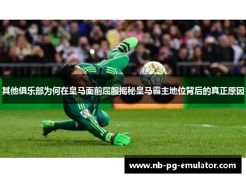 其他俱乐部为何在皇马面前屈服揭秘皇马霸主地位背后的真正原因