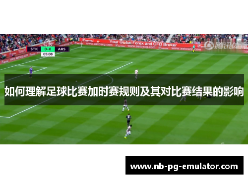 如何理解足球比赛加时赛规则及其对比赛结果的影响