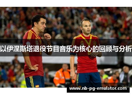 以伊涅斯塔退役节目音乐为核心的回顾与分析