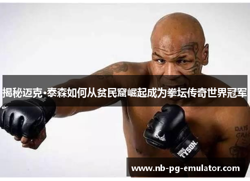 揭秘迈克·泰森如何从贫民窟崛起成为拳坛传奇世界冠军