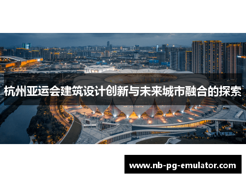 杭州亚运会建筑设计创新与未来城市融合的探索