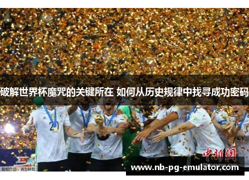 破解世界杯魔咒的关键所在 如何从历史规律中找寻成功密码