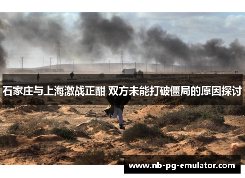 石家庄与上海激战正酣 双方未能打破僵局的原因探讨