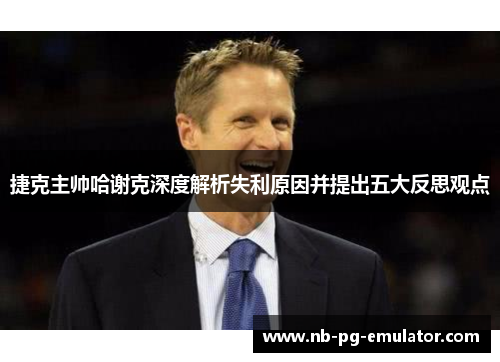 捷克主帅哈谢克深度解析失利原因并提出五大反思观点