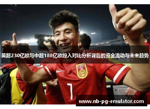 英超230亿欧与中超188亿欧投入对比分析背后的资金流动与未来趋势