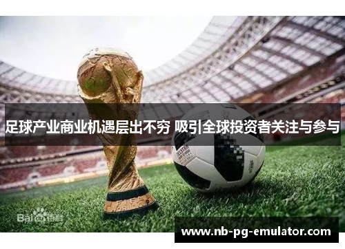 足球产业商业机遇层出不穷 吸引全球投资者关注与参与