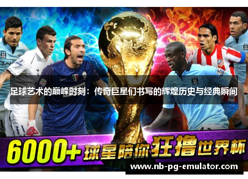 足球艺术的巅峰时刻:传奇巨星们书写的辉煌历史与经典瞬间 足球艺术的巅峰时刻:传奇巨星们书写的辉煌历史与经典瞬间