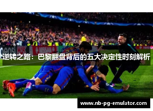 逆转之路：巴黎翻盘背后的五大决定性时刻解析