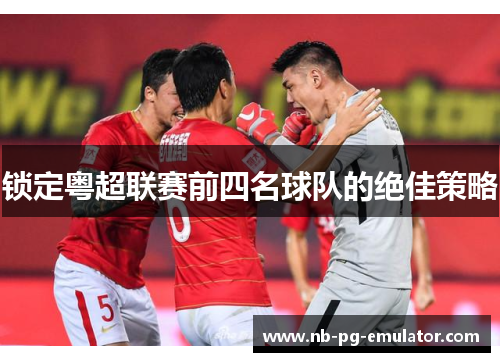 锁定粤超联赛前四名球队的绝佳策略