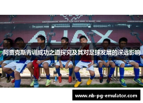 阿贾克斯青训成功之道探究及其对足球发展的深远影响
