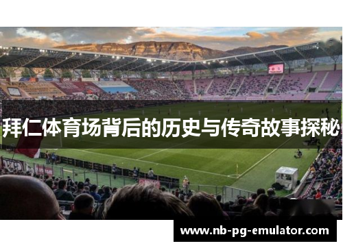拜仁体育场背后的历史与传奇故事探秘