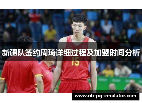 新疆队签约周琦详细过程及加盟时间分析 新疆队签约周琦详细过程及加盟时间分析