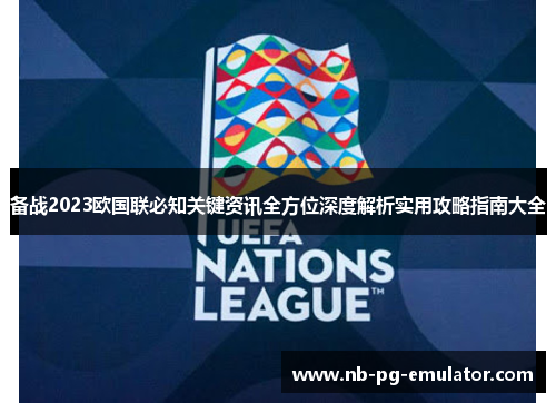 备战2023欧国联必知关键资讯全方位深度解析实用攻略指南大全 备战2023欧国联必知关键资讯全方位深度解析实用攻略指南大全