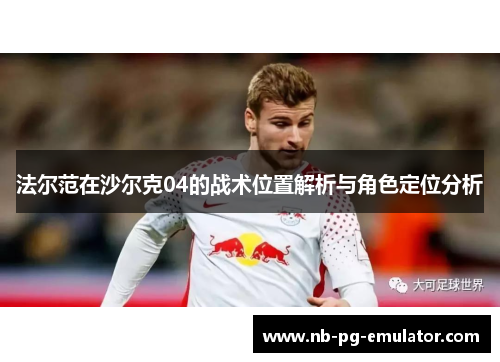 法尔范在沙尔克04的战术位置解析与角色定位分析 法尔范在沙尔克04的战术位置解析与角色定位分析