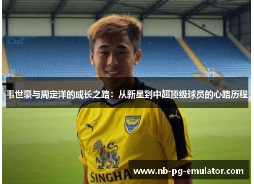 韦世豪与周定洋的成长之路:从新星到中超顶级球员的心路历程 韦世豪与周定洋的成长之路:从新星到中超顶级球员的心路历程