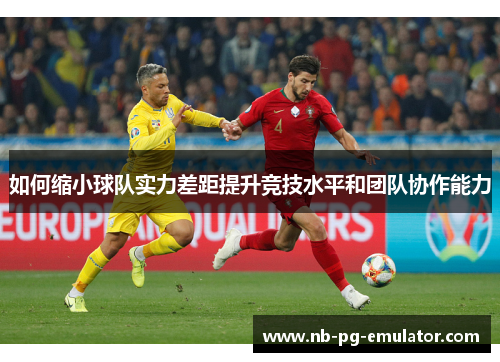 如何缩小球队实力差距提升竞技水平和团队协作能力