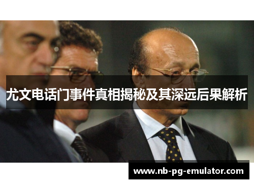 尤文电话门事件真相揭秘及其深远后果解析