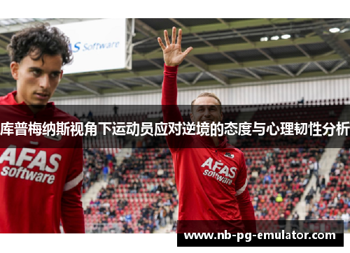 库普梅纳斯视角下运动员应对逆境的态度与心理韧性分析