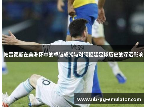 帕雷德斯在美洲杯中的卓越成就与对阿根廷足球历史的深远影响