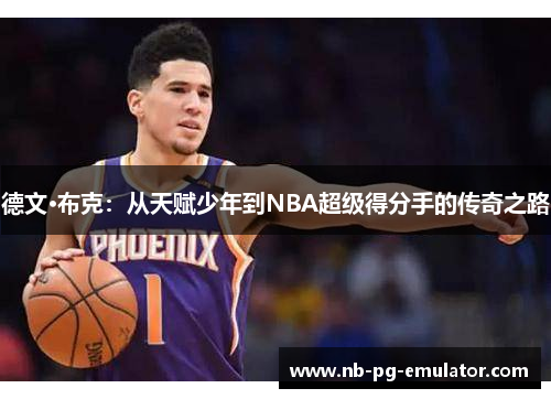 德文·布克：从天赋少年到NBA超级得分手的传奇之路