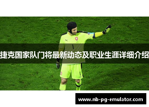 捷克国家队门将最新动态及职业生涯详细介绍 捷克国家队门将最新动态及职业生涯详细介绍