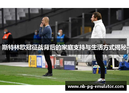 斯特林欧冠征战背后的家庭支持与生活方式揭秘