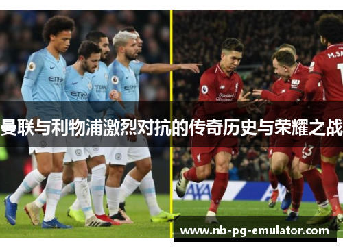 曼联与利物浦激烈对抗的传奇历史与荣耀之战