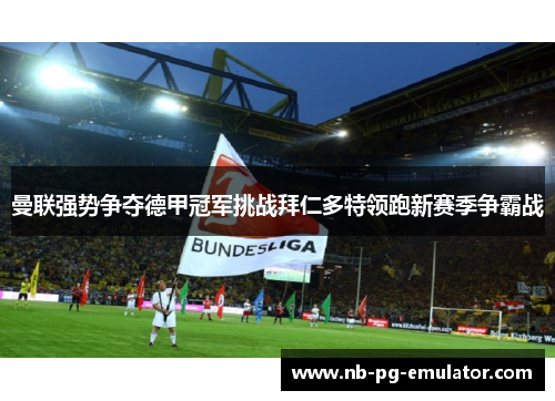 曼联强势争夺德甲冠军挑战拜仁多特领跑新赛季争霸战