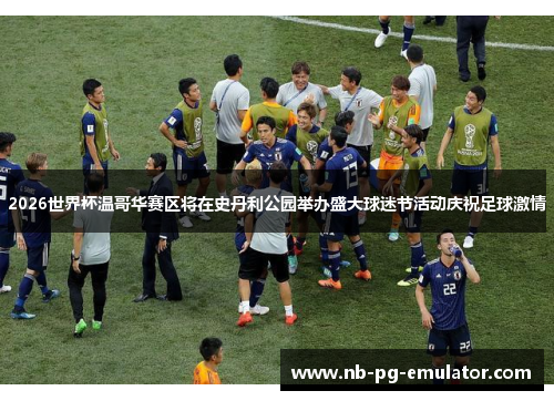 2026世界杯温哥华赛区将在史丹利公园举办盛大球迷节活动庆祝足球激情