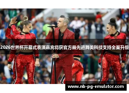 2026世界杯开幕式表演嘉宾将获官方最先进舞美科技支持全面升级