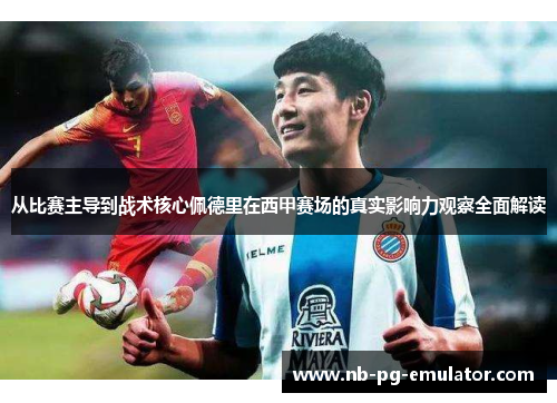 从比赛主导到战术核心佩德里在西甲赛场的真实影响力观察全面解读