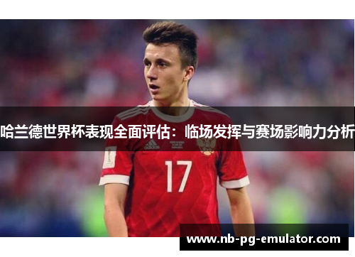 哈兰德世界杯表现全面评估：临场发挥与赛场影响力分析