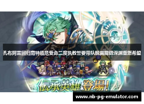 孔布阿雷回归南特临危受命二度执教誓要带队脱离降级深渊重燃希望