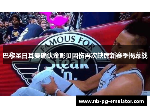 巴黎圣日耳曼确认金彭贝因伤再次缺席新赛季揭幕战