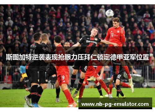 斯图加特逆袭表现抢眼力压拜仁锁定德甲亚军位置